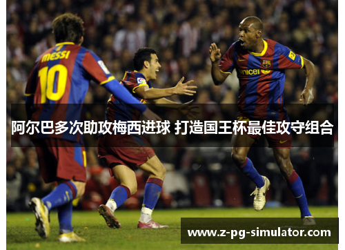 阿尔巴多次助攻梅西进球 打造国王杯最佳攻守组合