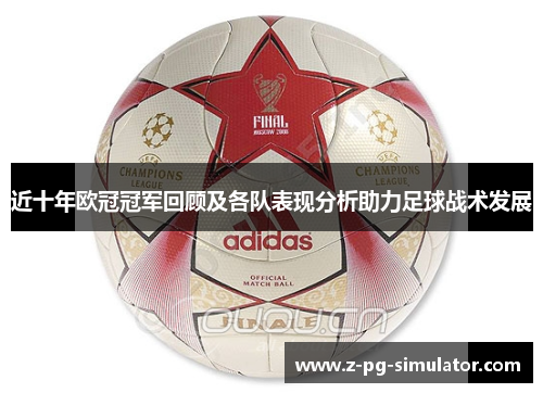 近十年欧冠冠军回顾及各队表现分析助力足球战术发展