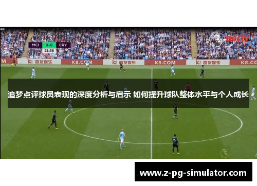 追梦点评球员表现的深度分析与启示 如何提升球队整体水平与个人成长 追梦点评球员表现的深度分析与启示 如何提升球队整体水平与个人成长