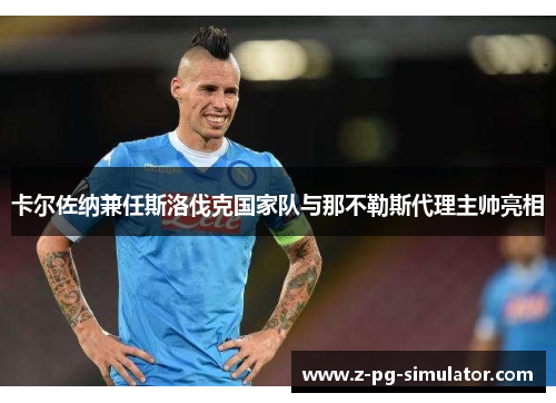 卡尔佐纳兼任斯洛伐克国家队与那不勒斯代理主帅亮相