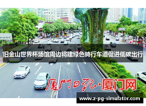 旧金山世界杯场馆周边将建绿色骑行车道促进低碳出行 旧金山世界杯场馆周边将建绿色骑行车道促进低碳出行