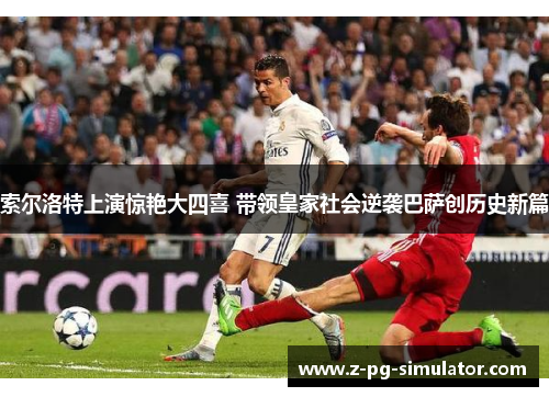 索尔洛特上演惊艳大四喜 带领皇家社会逆袭巴萨创历史新篇 索尔洛特上演惊艳大四喜 带领皇家社会逆袭巴萨创历史新篇