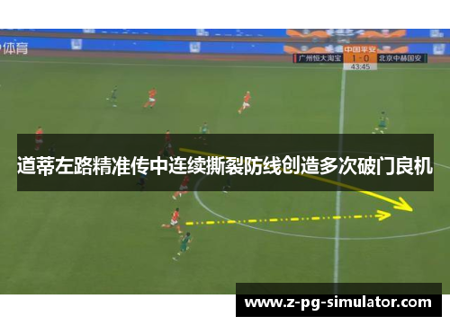 道蒂左路精准传中连续撕裂防线创造多次破门良机 道蒂左路精准传中连续撕裂防线创造多次破门良机