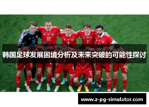 韩国足球发展困境分析及未来突破的可能性探讨
