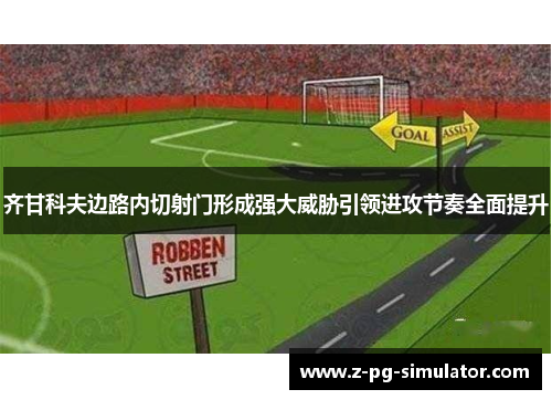 齐甘科夫边路内切射门形成强大威胁引领进攻节奏全面提升