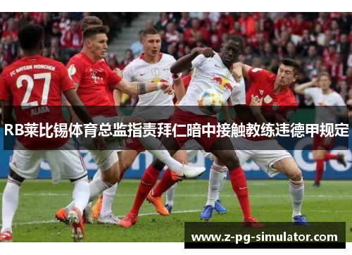 RB莱比锡体育总监指责拜仁暗中接触教练违德甲规定 RB莱比锡体育总监指责拜仁暗中接触教练违德甲规定