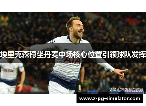 埃里克森稳坐丹麦中场核心位置引领球队发挥